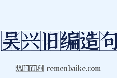 吴兴旧编造句是什么意思的图片